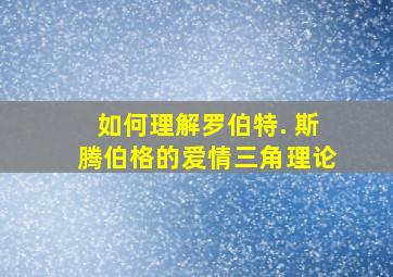 如何理解罗伯特. 斯腾伯格的爱情三角理论